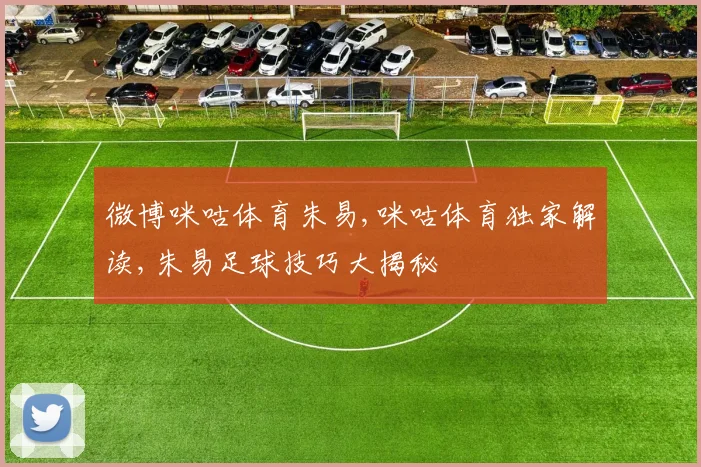 微博咪咕体育朱易,咪咕体育独家解读,朱易足球技巧大揭秘