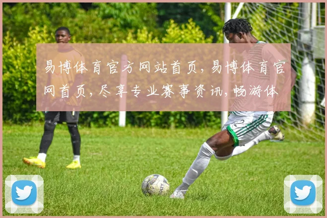 易博体育官方网站首页,易博体育官网首页,尽享专业赛事资讯,畅游体育盛宴