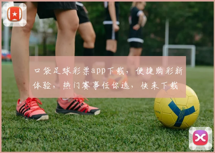 口袋足球彩票app下载，便捷购彩新体验，热门赛事任你选，快来下载吧，赢取丰厚奖金