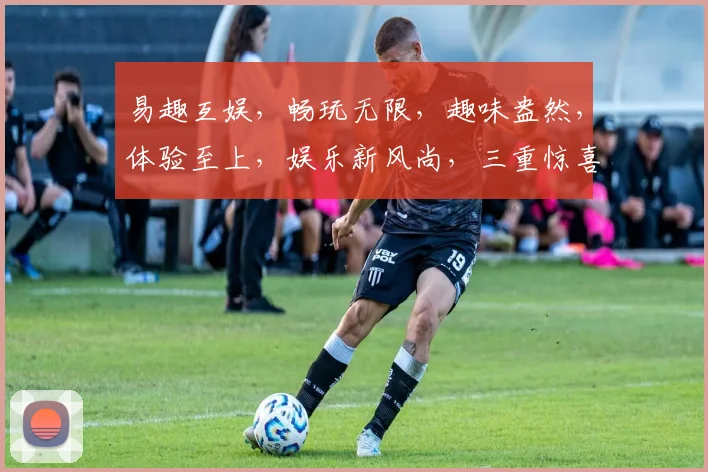 易趣互娱，畅玩无限，趣味盎然，体验至上，娱乐新风尚，三重惊喜，不容错过