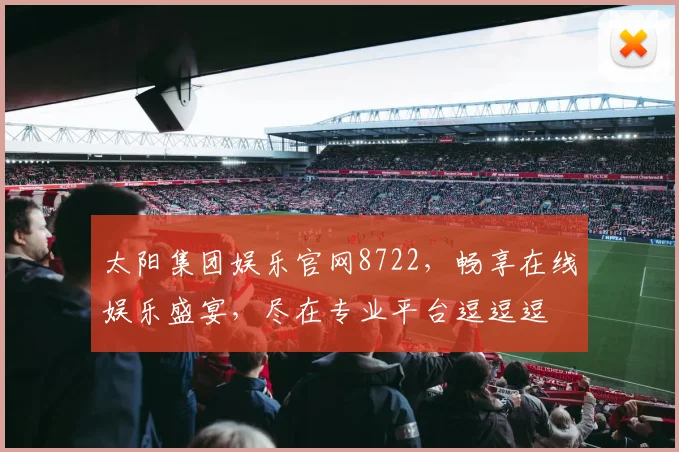 太阳集团娱乐官网8722，畅享在线娱乐盛宴，尽在专业平台逗逗逗
