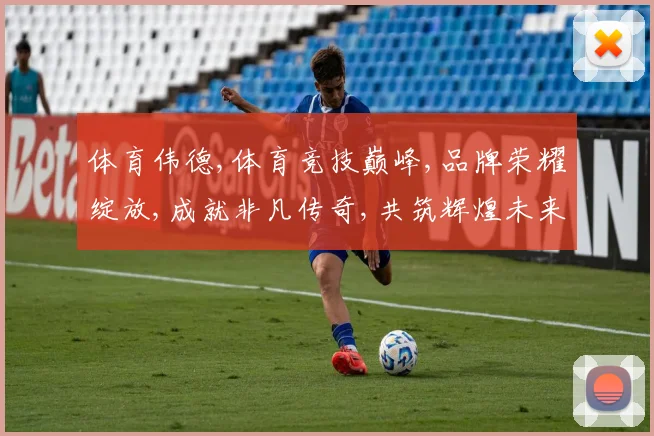 体育伟德,体育竞技巅峰,品牌荣耀绽放,成就非凡传奇,共筑辉煌未来。